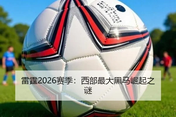 雷霆2026赛季：西部最大黑马崛起之谜